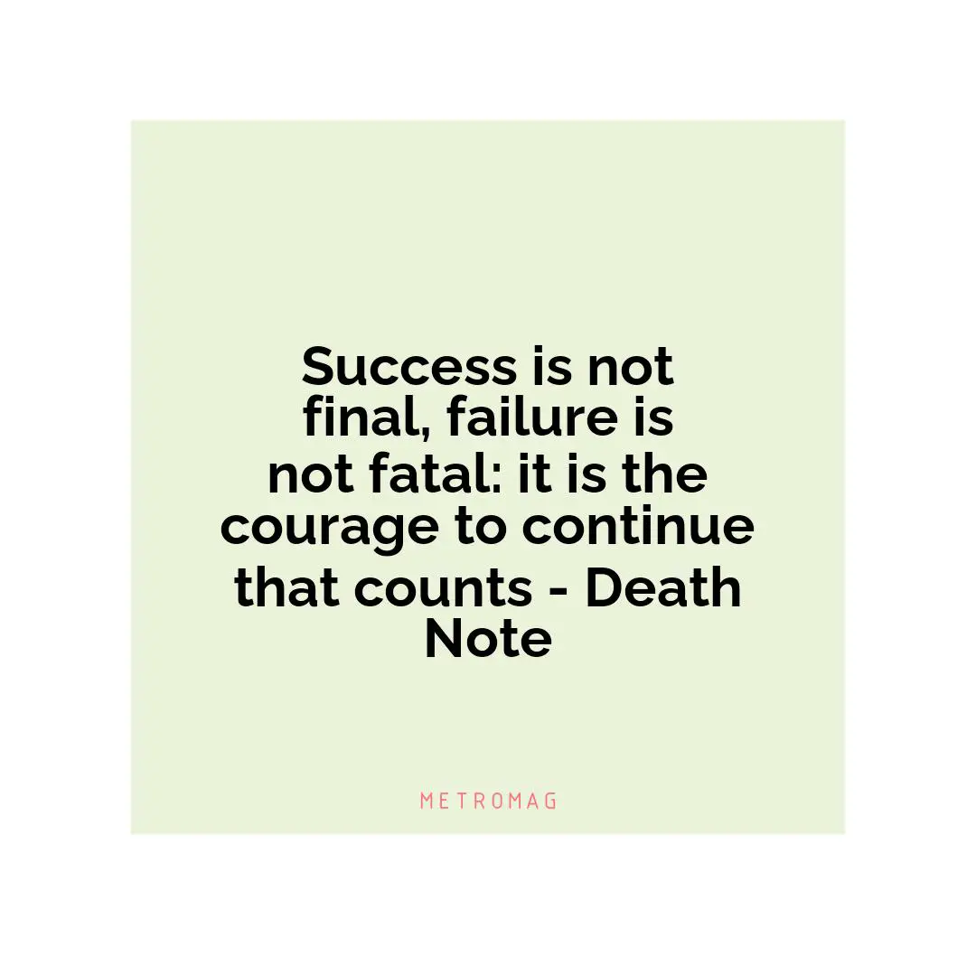 Success is not final, failure is not fatal: it is the courage to continue that counts - Death Note