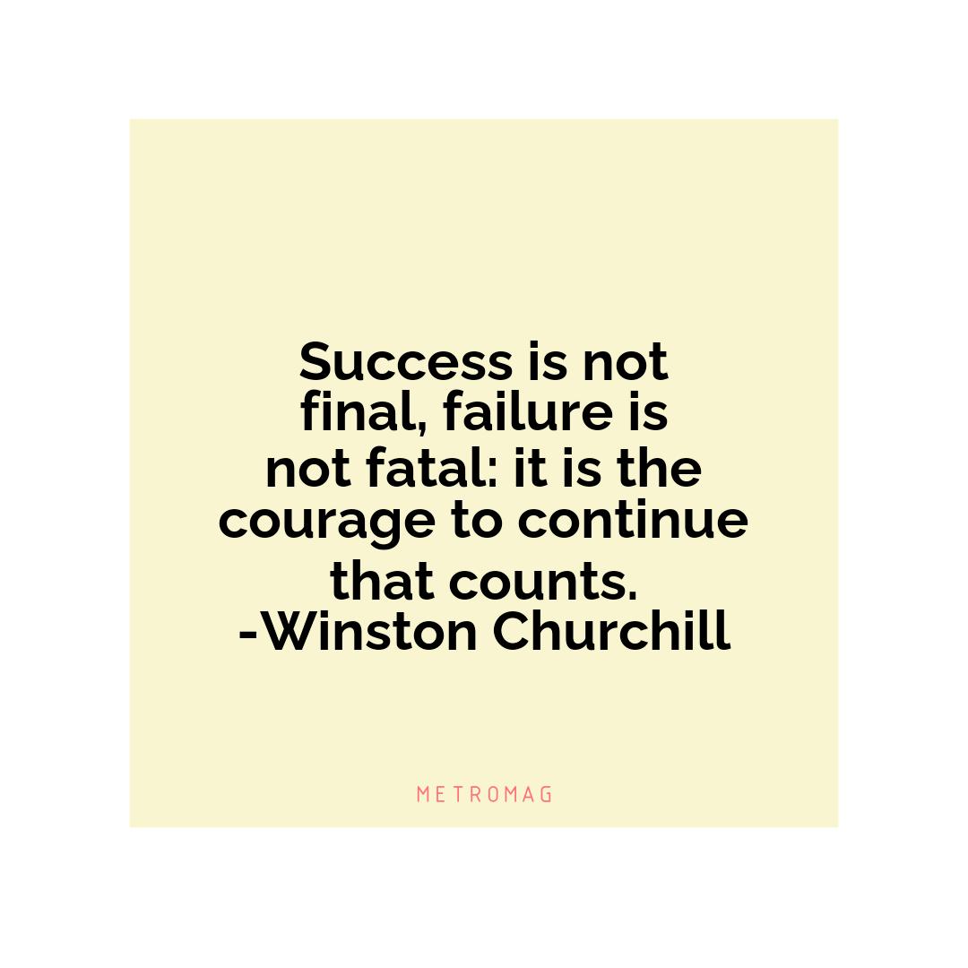 Success is not final, failure is not fatal: it is the courage to continue that counts. -Winston Churchill