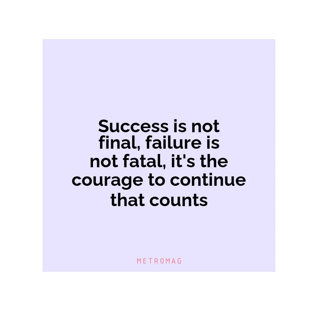 Success is not final, failure is not fatal, it's the courage to continue that counts