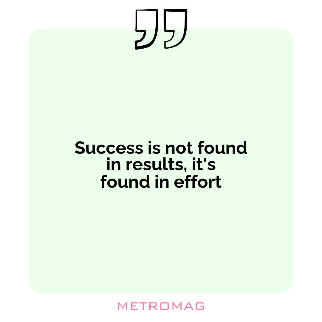 Success is not found in results, it's found in effort