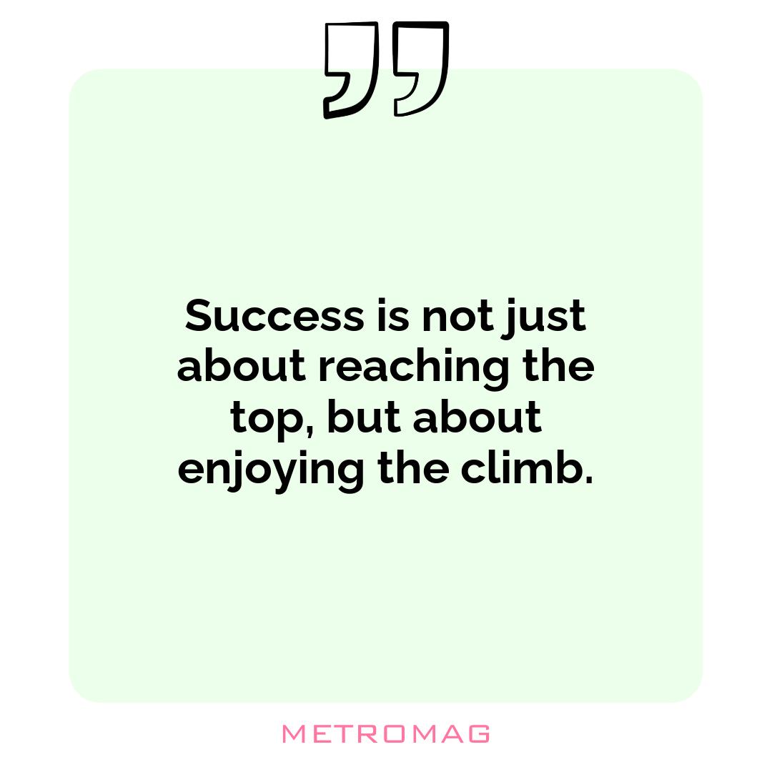 Success is not just about reaching the top, but about enjoying the climb.