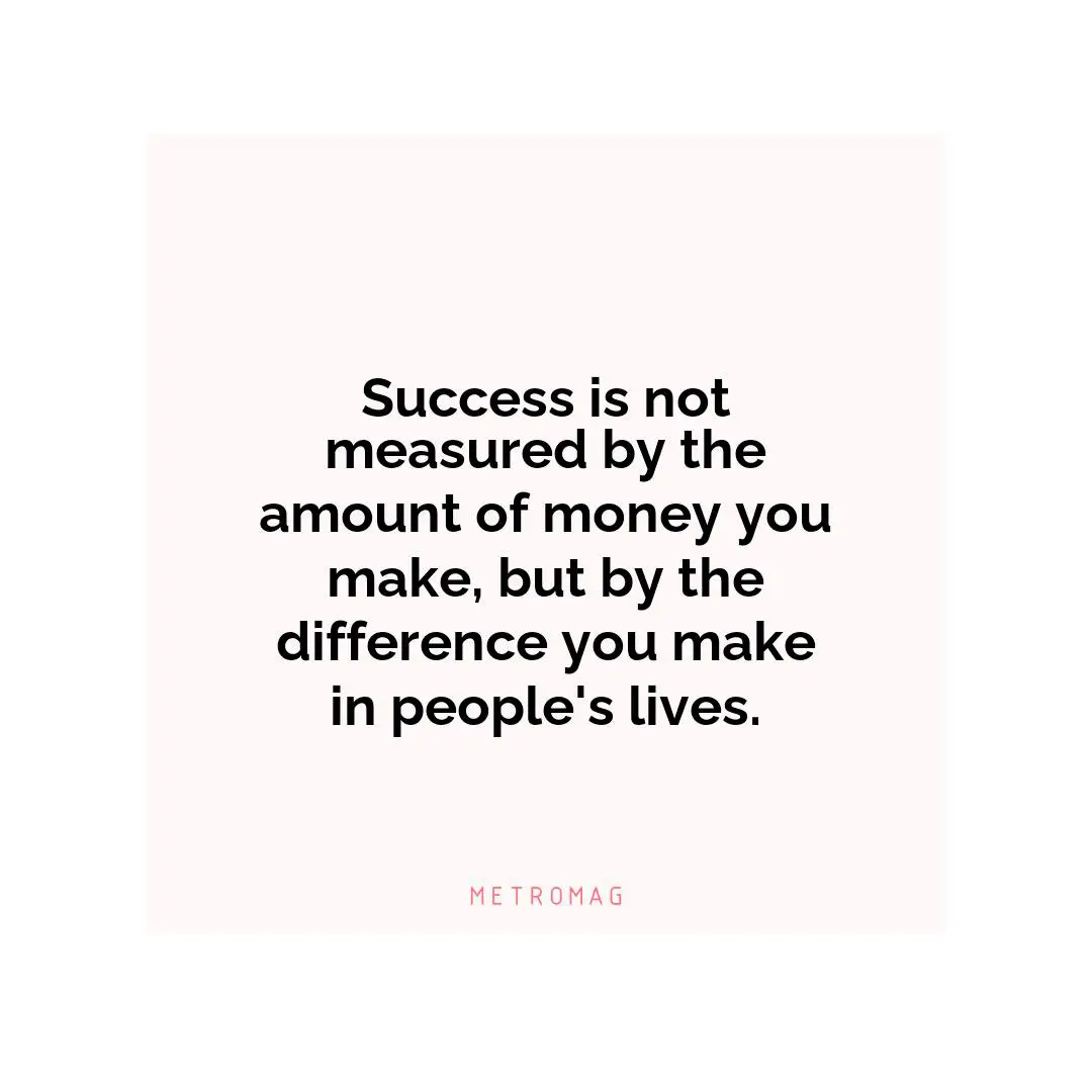 Success is not measured by the amount of money you make, but by the difference you make in people's lives.