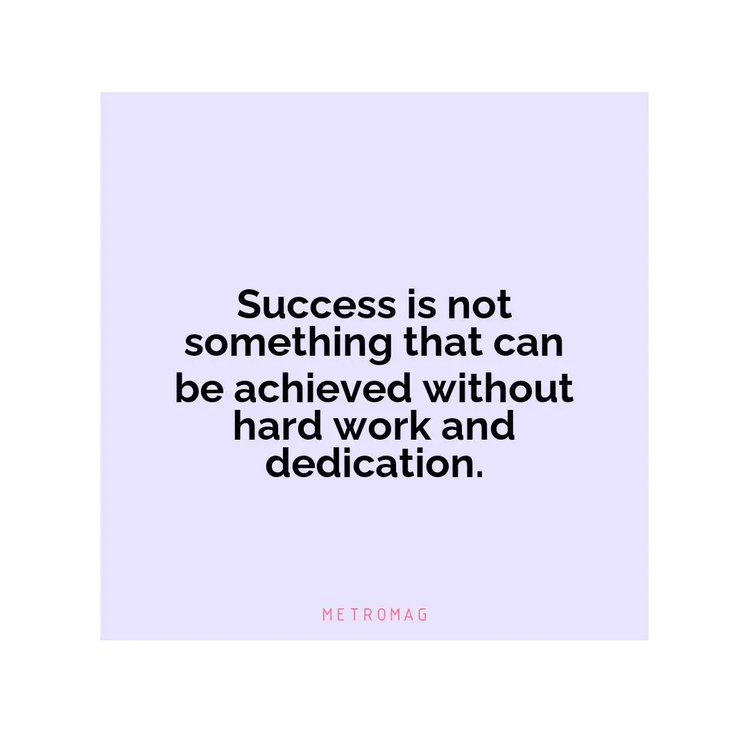Success is not something that can be achieved without hard work and dedication.