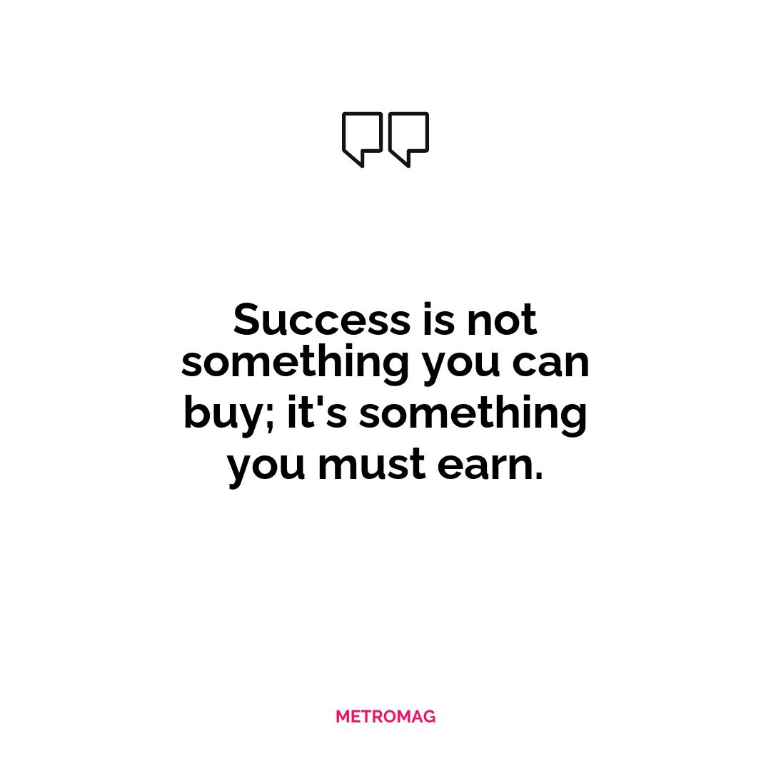 Success is not something you can buy; it's something you must earn.