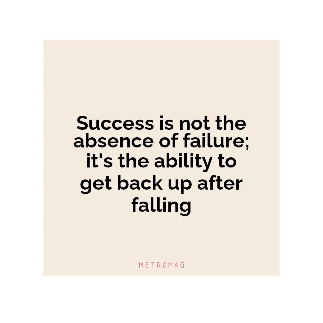 Success is not the absence of failure; it's the ability to get back up after falling