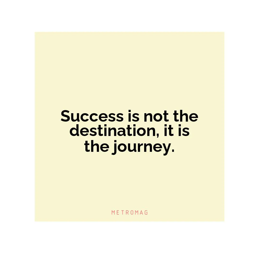 Success is not the destination, it is the journey.