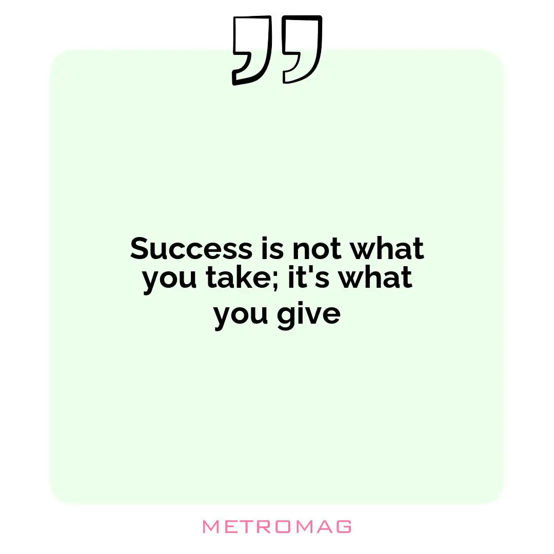 Success is not what you take; it's what you give