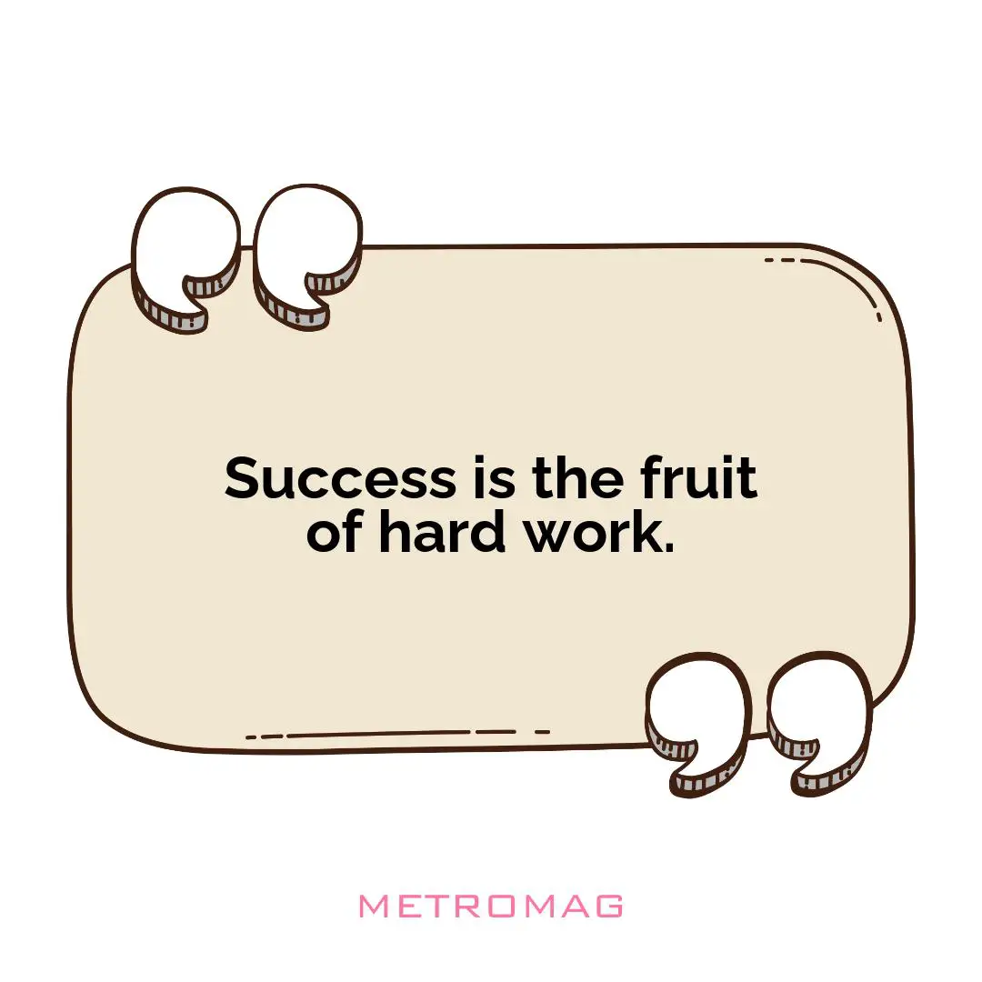 Success is the fruit of hard work.