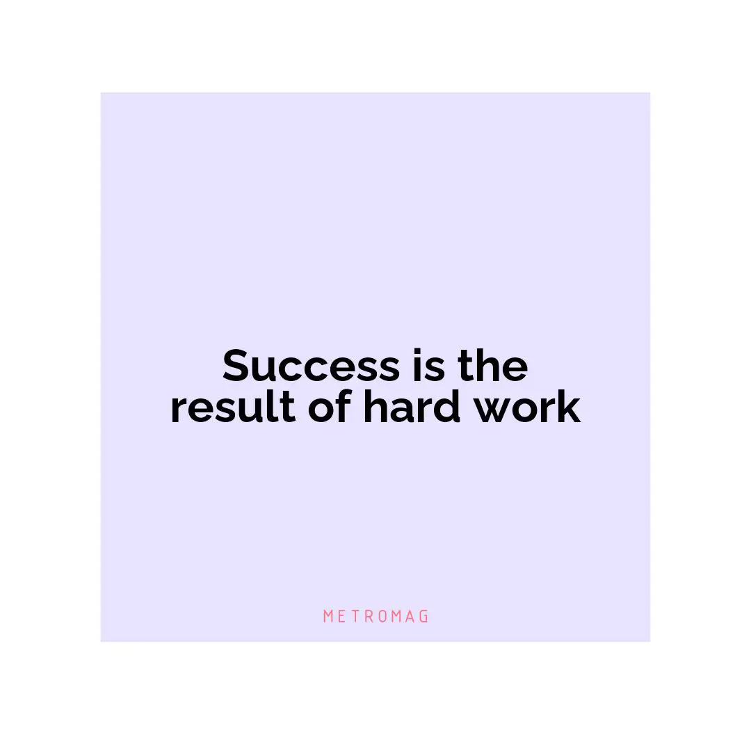 Success is the result of hard work