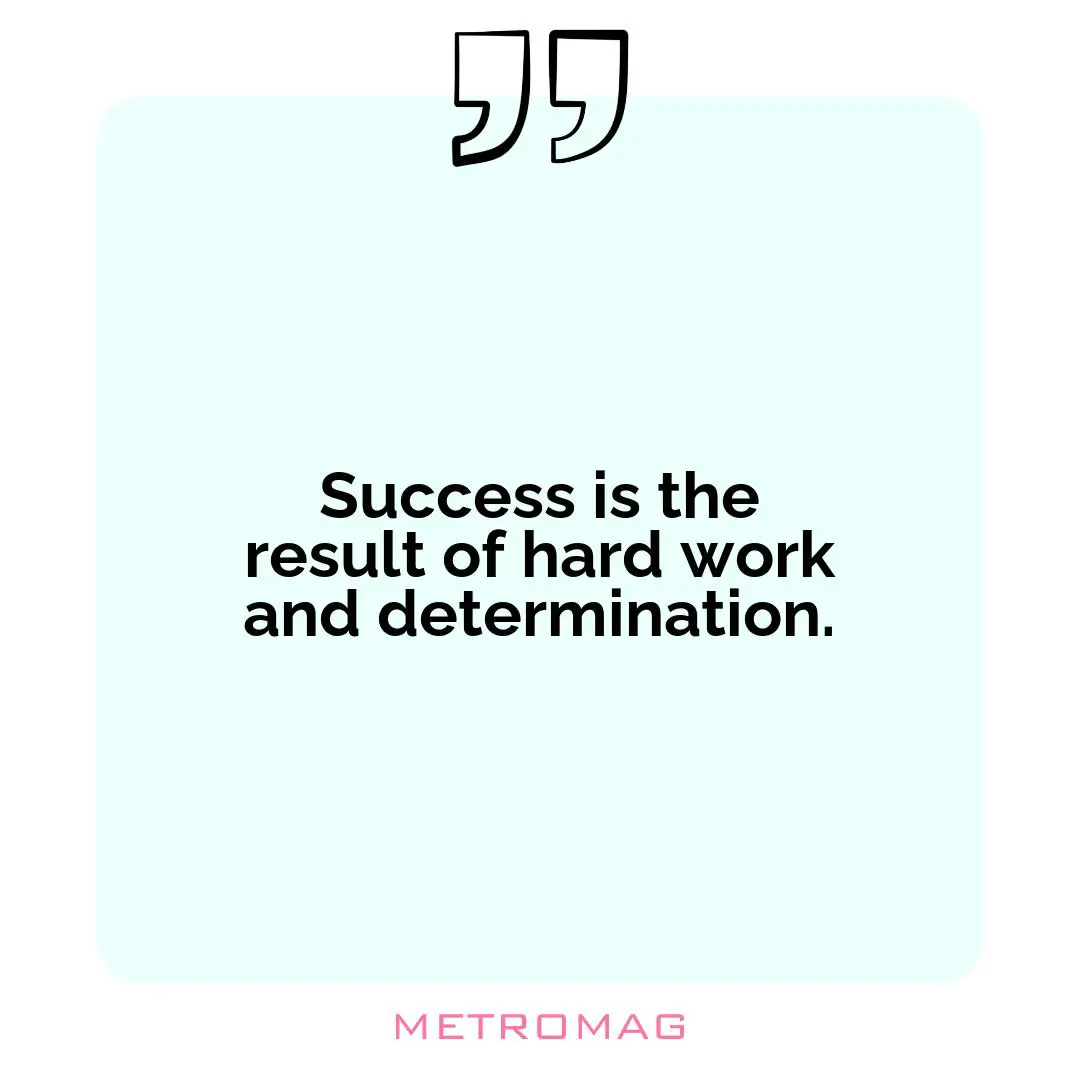 Success is the result of hard work and determination.