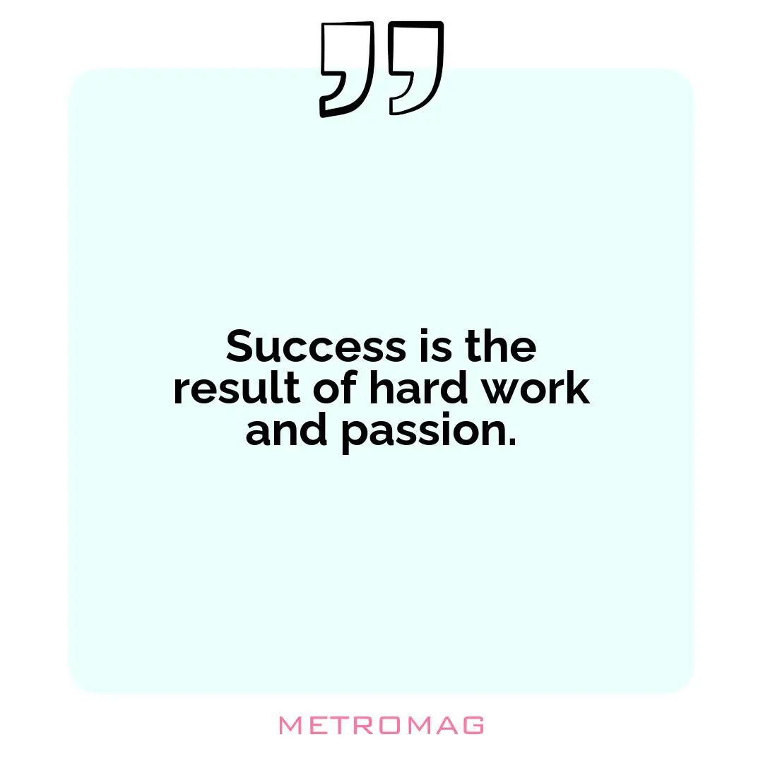 Success is the result of hard work and passion.