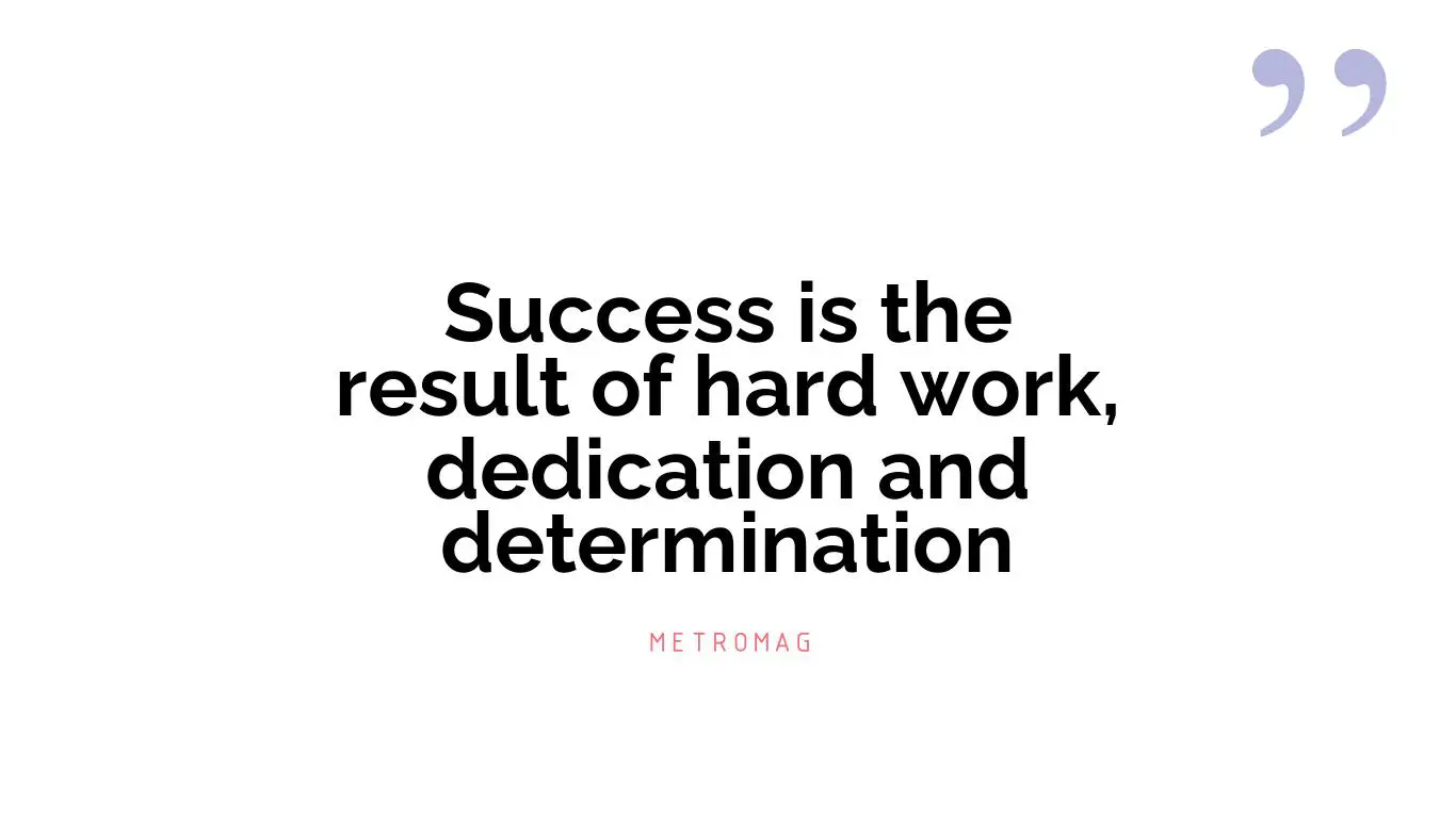 Success is the result of hard work, dedication and determination