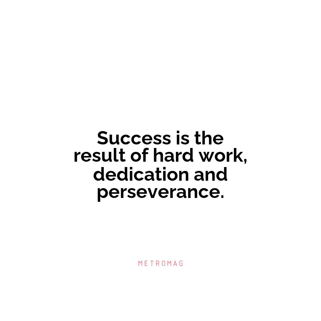 Success is the result of hard work, dedication and perseverance.