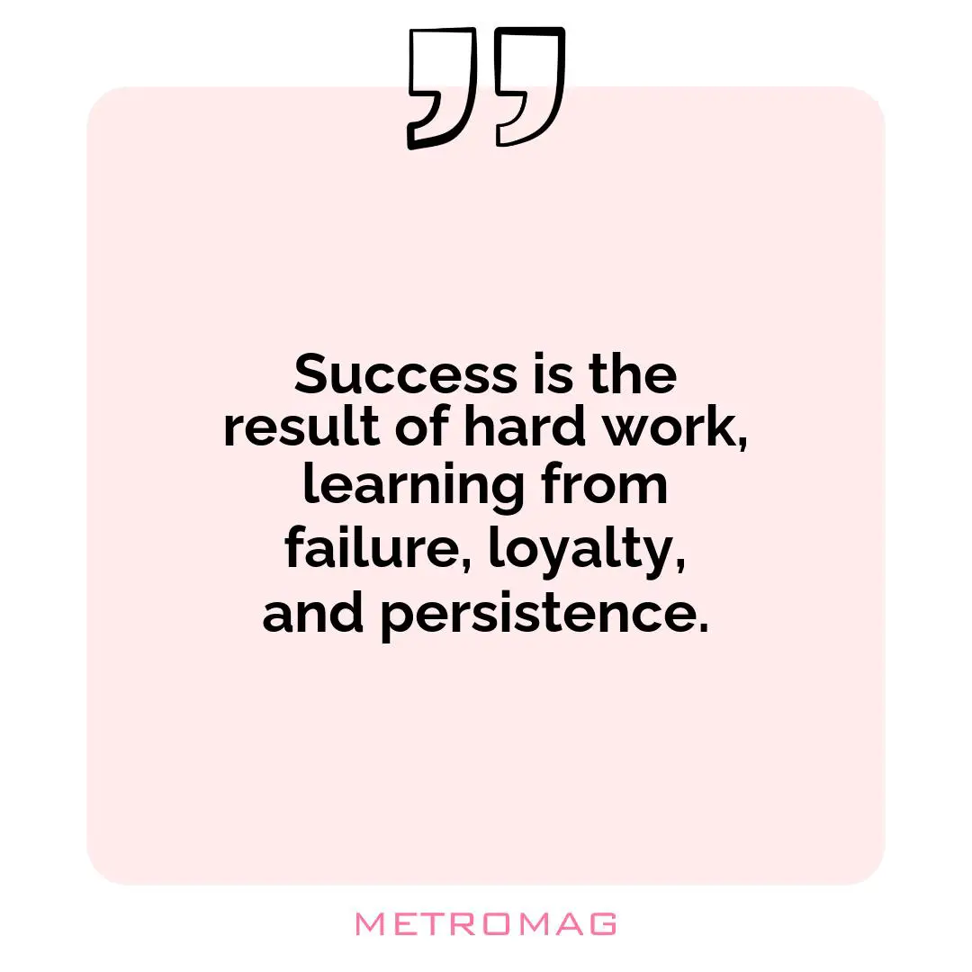 Success is the result of hard work, learning from failure, loyalty, and persistence.