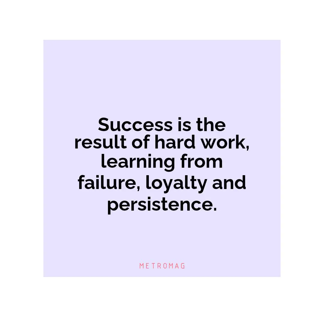 Success is the result of hard work, learning from failure, loyalty and persistence.