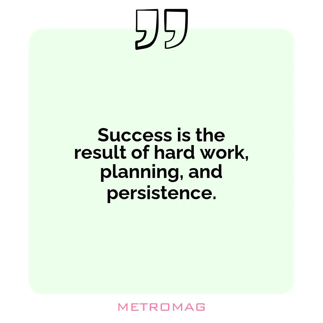 Success is the result of hard work, planning, and persistence.