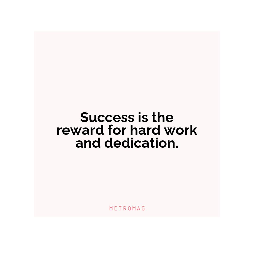 Success is the reward for hard work and dedication.