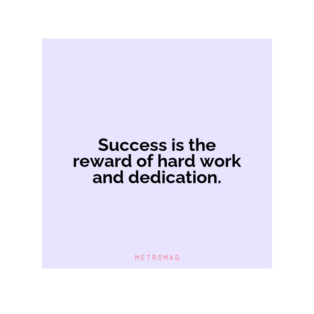 Success is the reward of hard work and dedication.