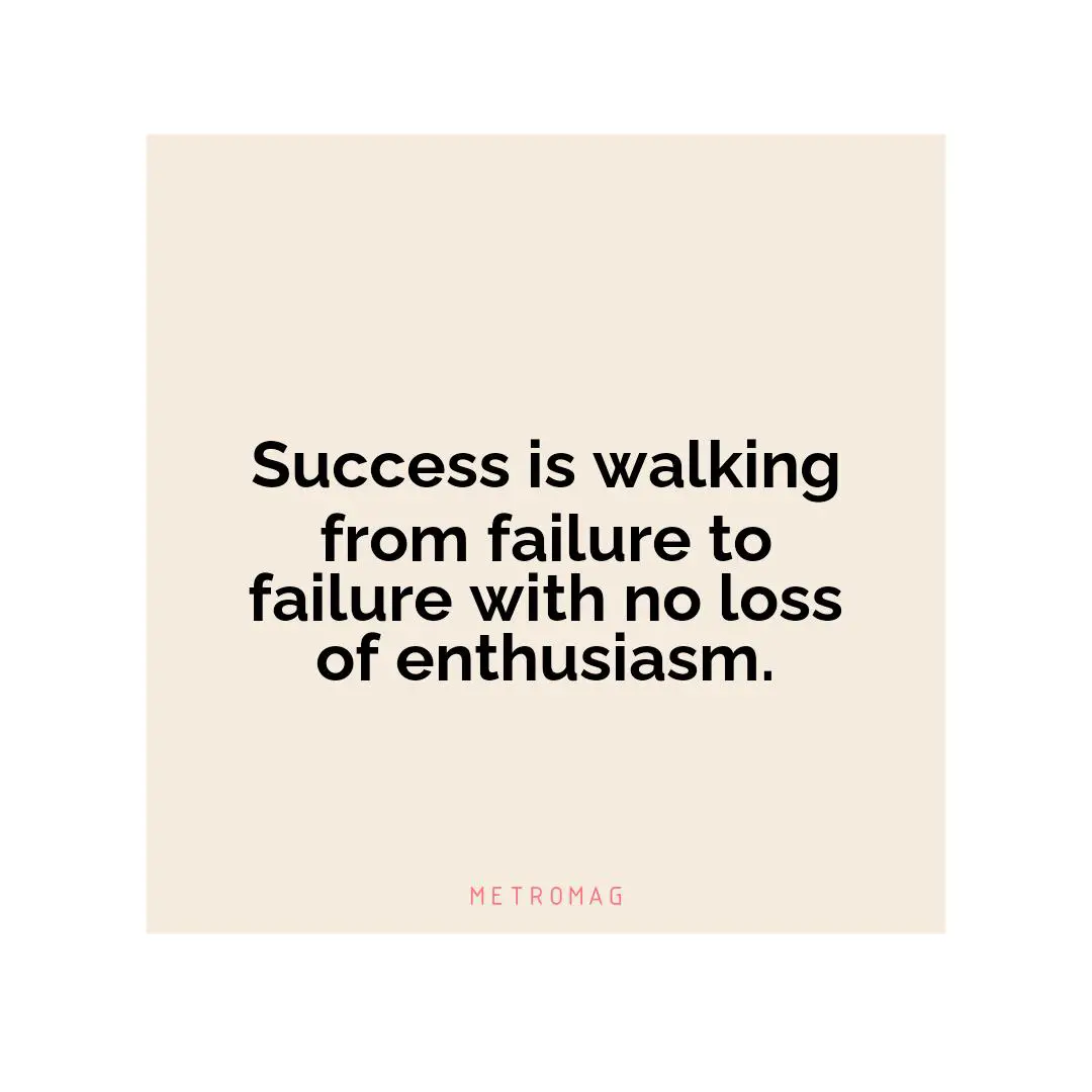 Success is walking from failure to failure with no loss of enthusiasm.