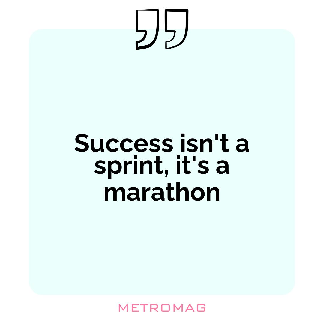 Success isn't a sprint, it's a marathon