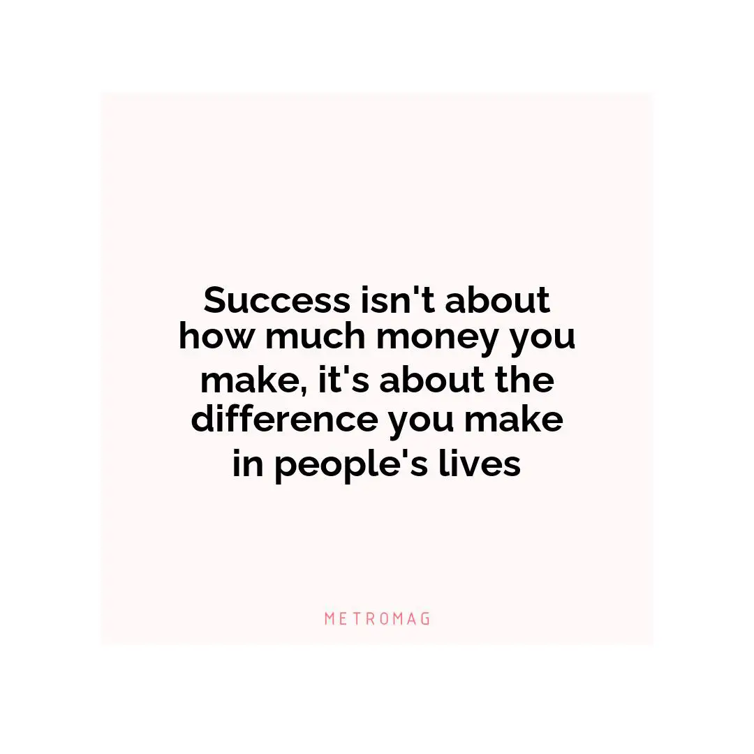 Success isn't about how much money you make, it's about the difference you make in people's lives