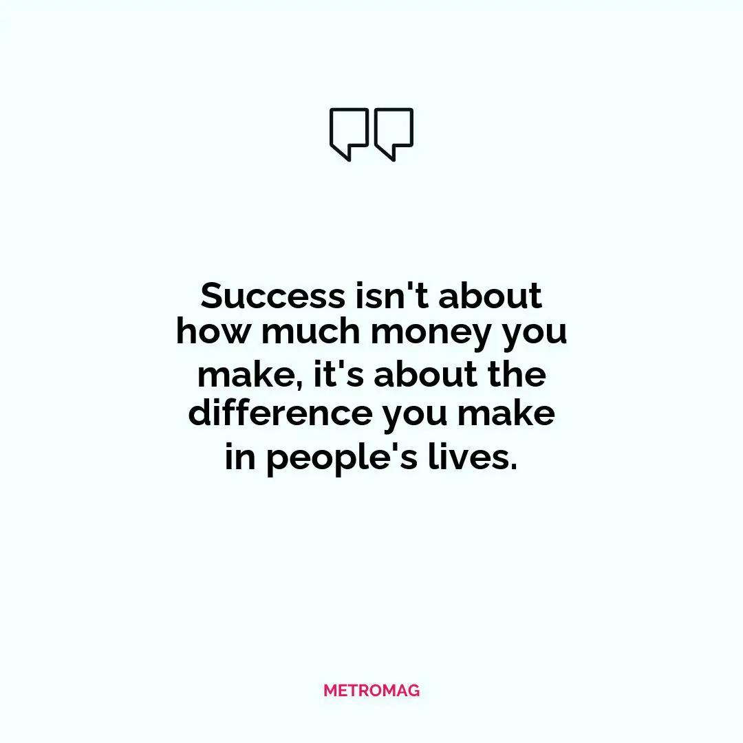 Success isn't about how much money you make, it's about the difference you make in people's lives.