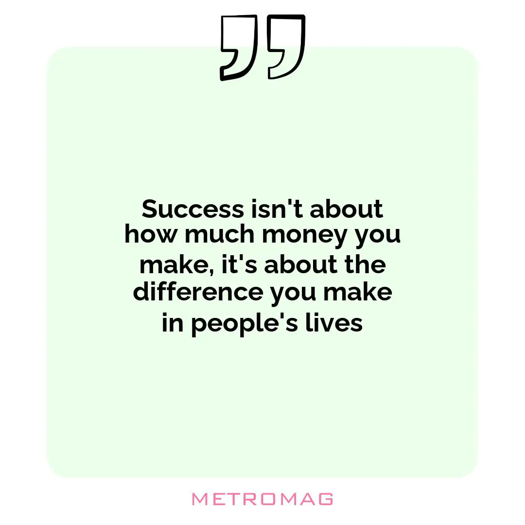 Success isn't about how much money you make, it's about the difference you make in people's lives