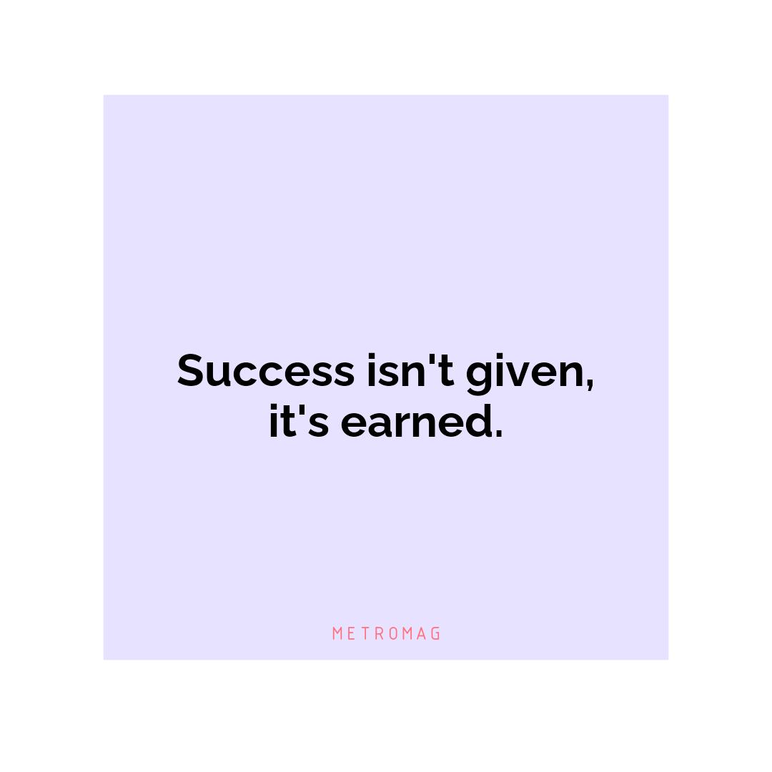 Success isn't given, it's earned.