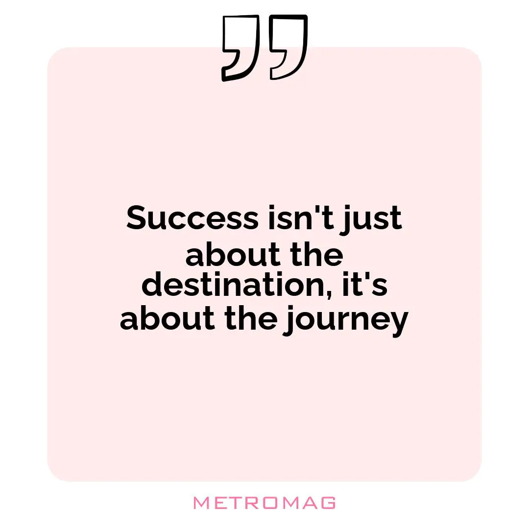 Success isn't just about the destination, it's about the journey