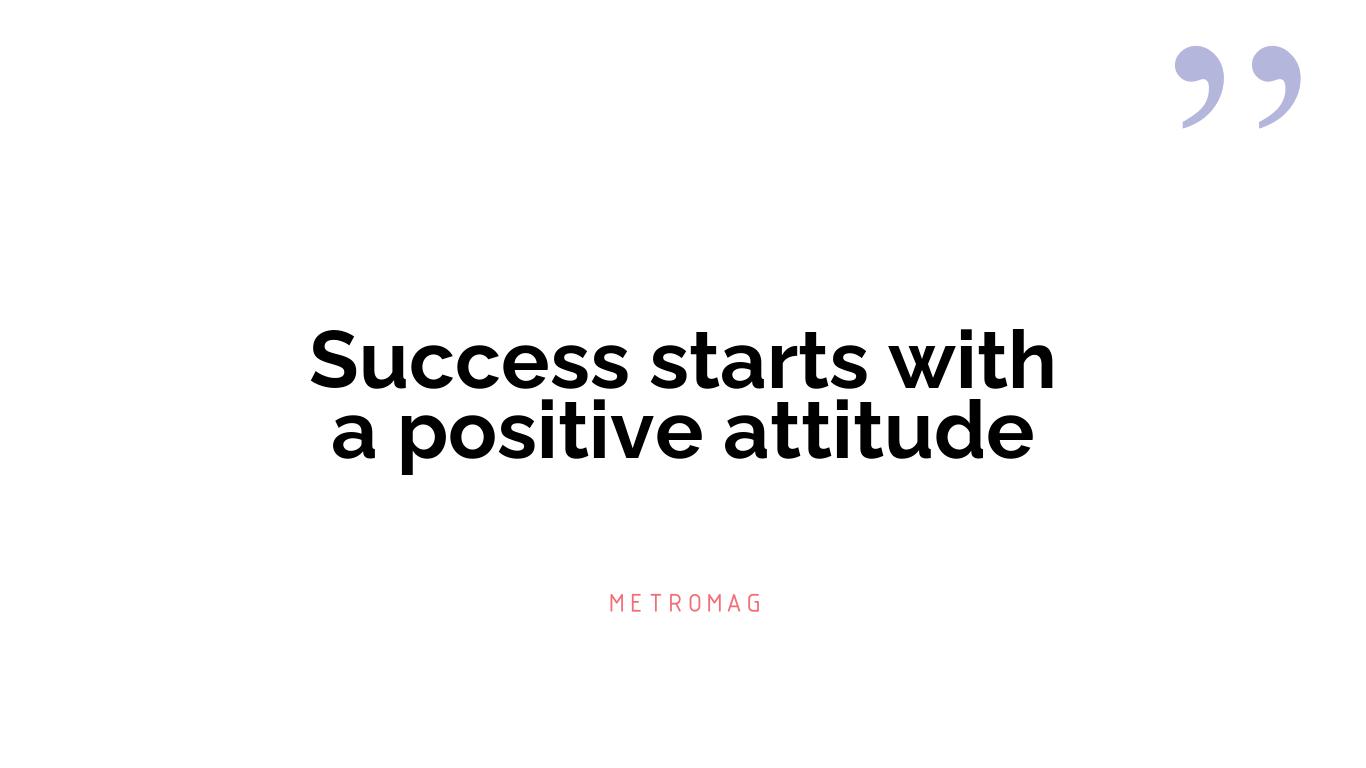 Success starts with a positive attitude