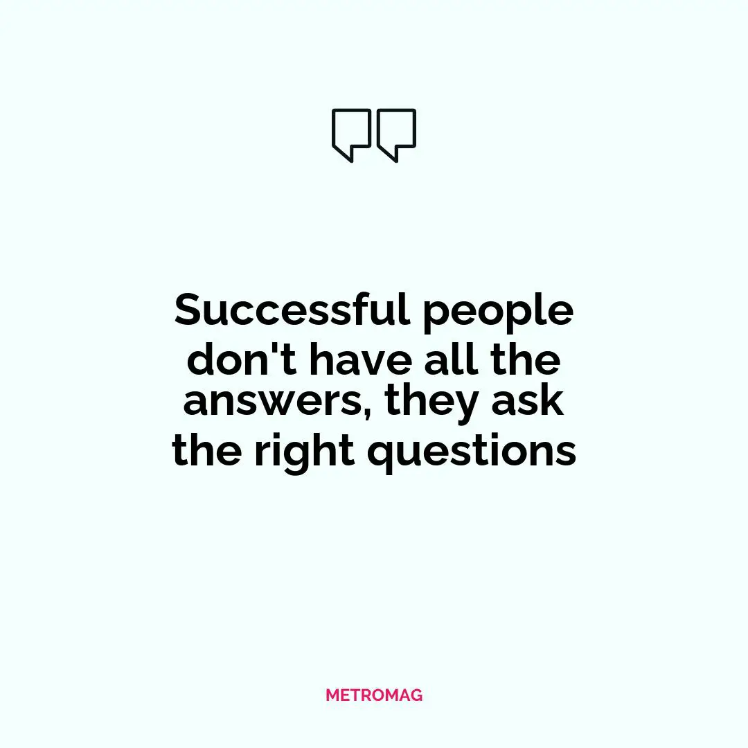 Successful people don't have all the answers, they ask the right questions
