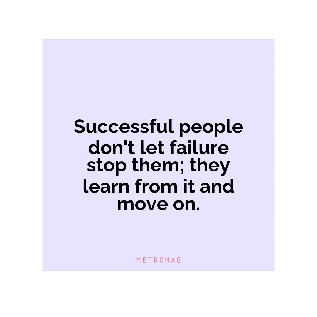 Successful people don't let failure stop them; they learn from it and move on.