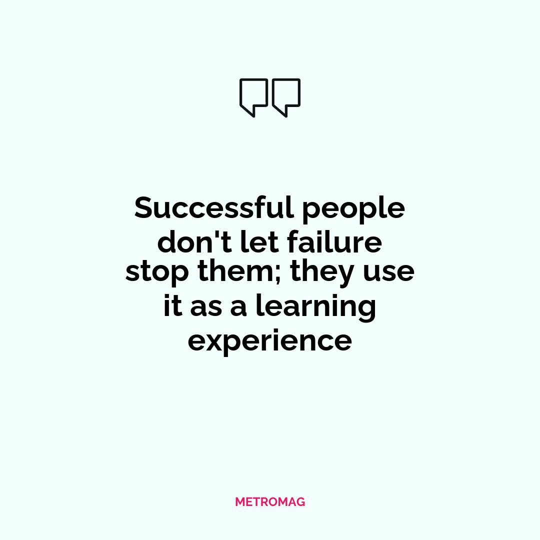 Successful people don't let failure stop them; they use it as a learning experience