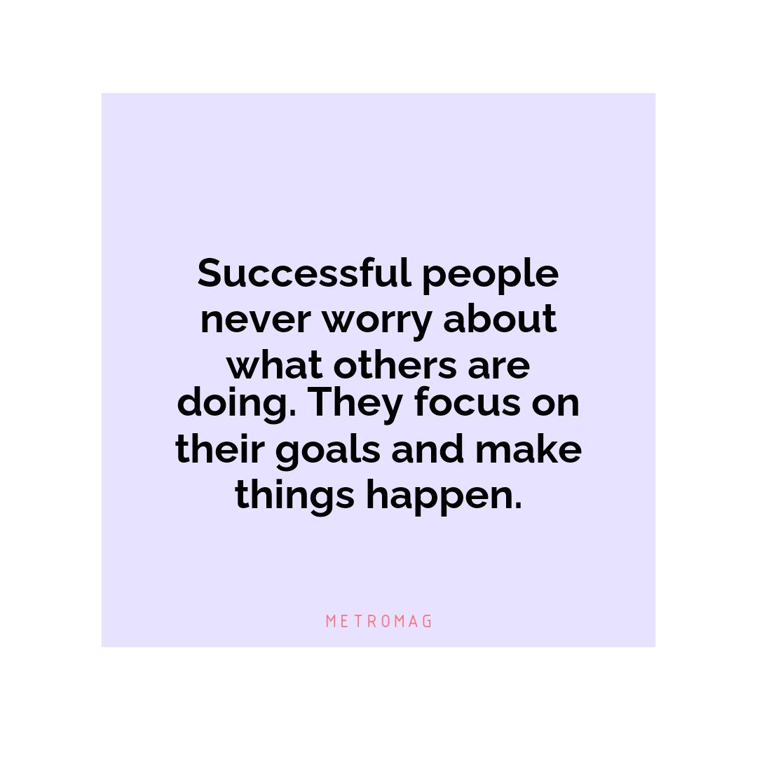 Successful people never worry about what others are doing. They focus on their goals and make things happen.