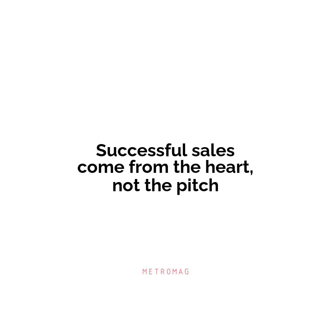 Successful sales come from the heart, not the pitch