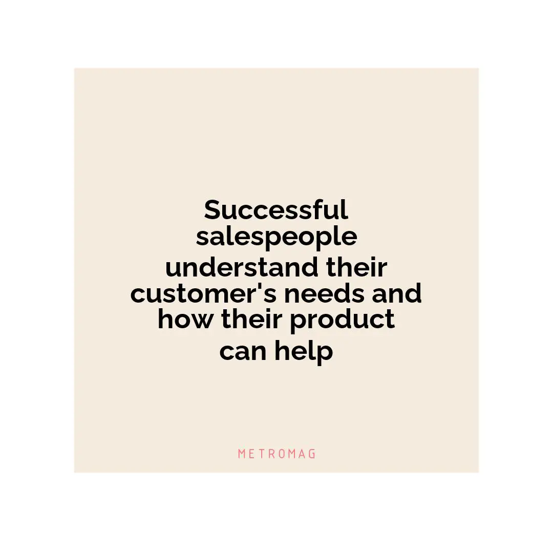 Successful salespeople understand their customer's needs and how their product can help