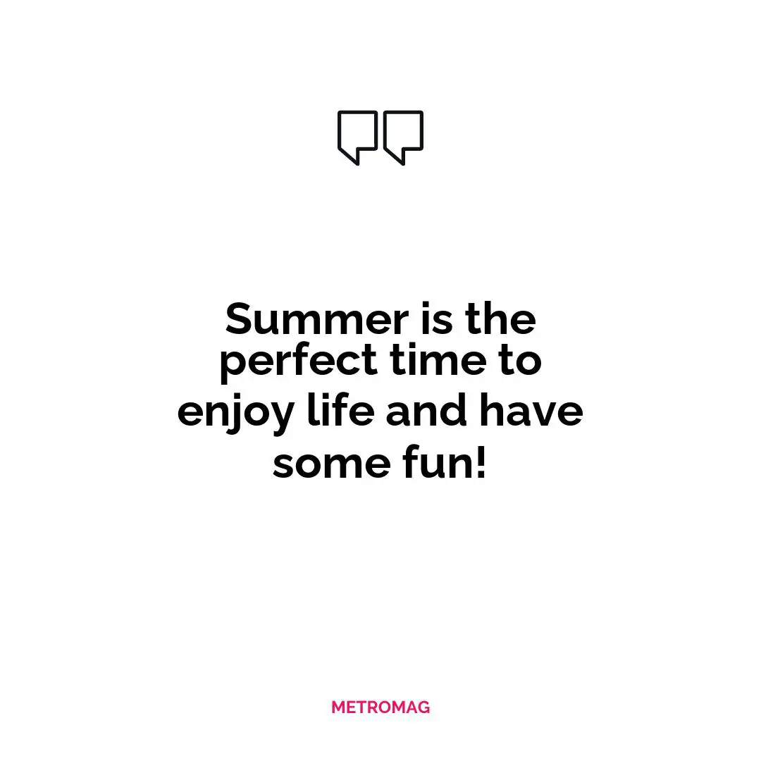 Summer is the perfect time to enjoy life and have some fun!