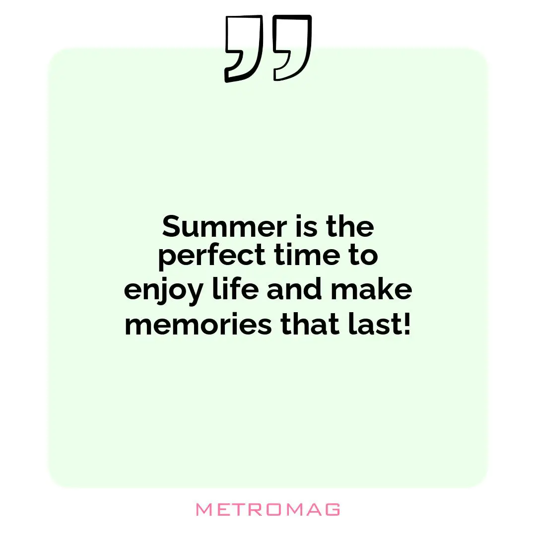 Summer is the perfect time to enjoy life and make memories that last!