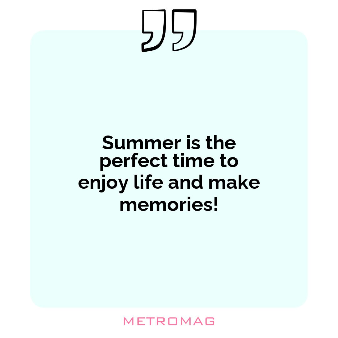 Summer is the perfect time to enjoy life and make memories!