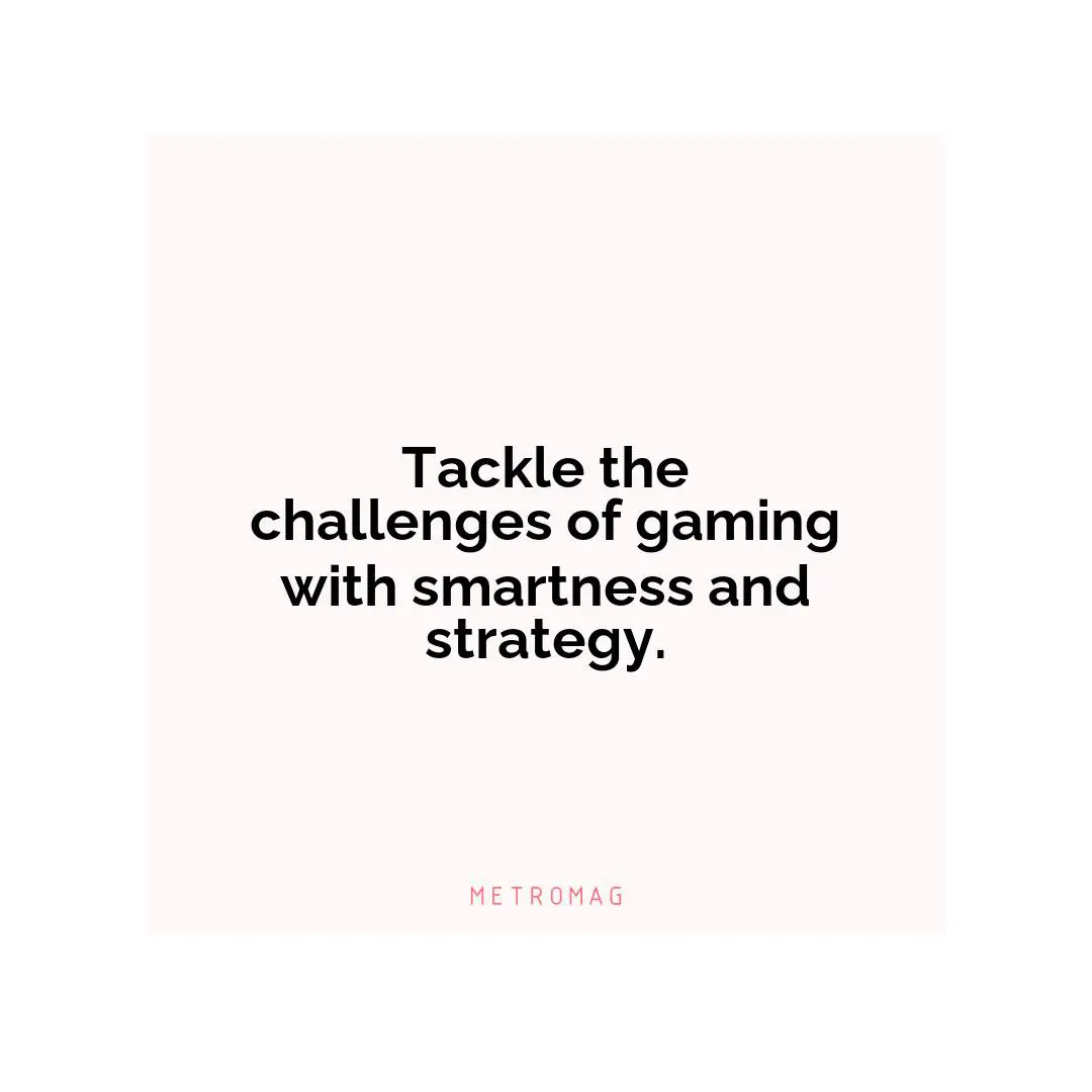 Tackle the challenges of gaming with smartness and strategy.