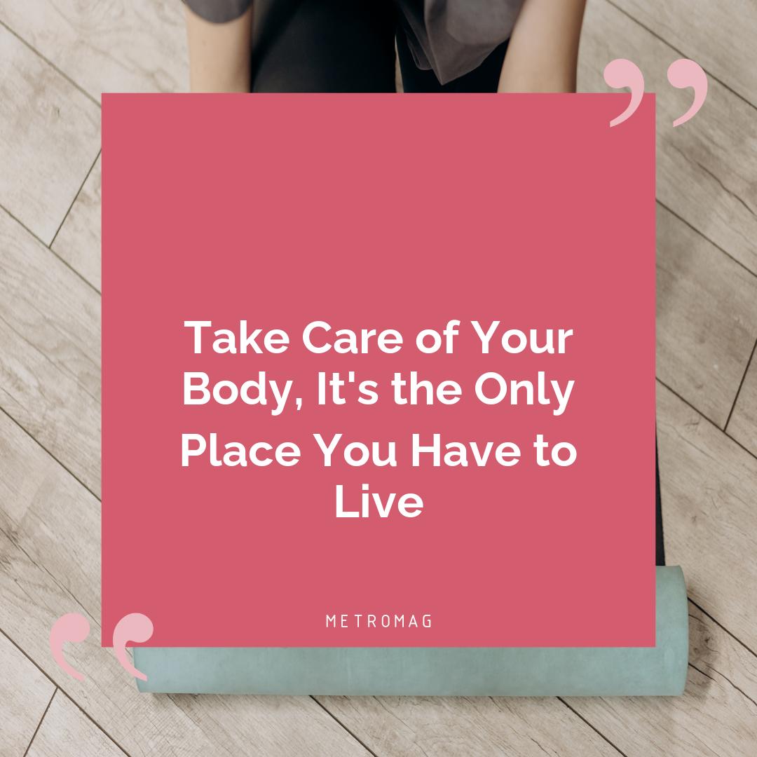 Take Care of Your Body, It's the Only Place You Have to Live