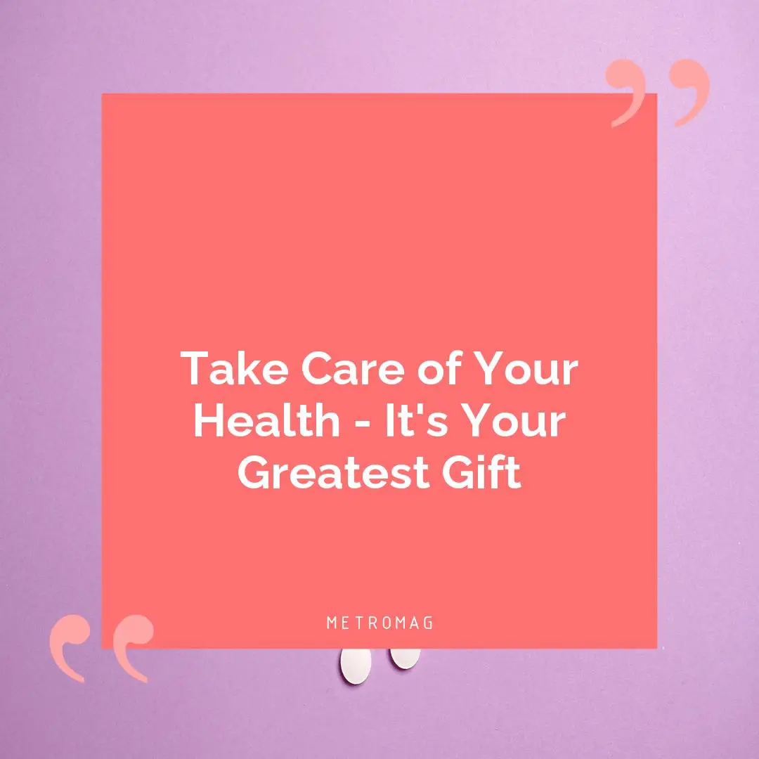 Take Care of Your Health - It's Your Greatest Gift