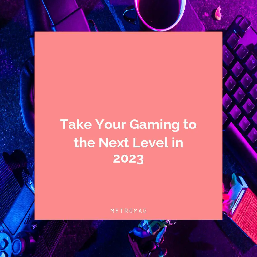Take Your Gaming to the Next Level in 2023
