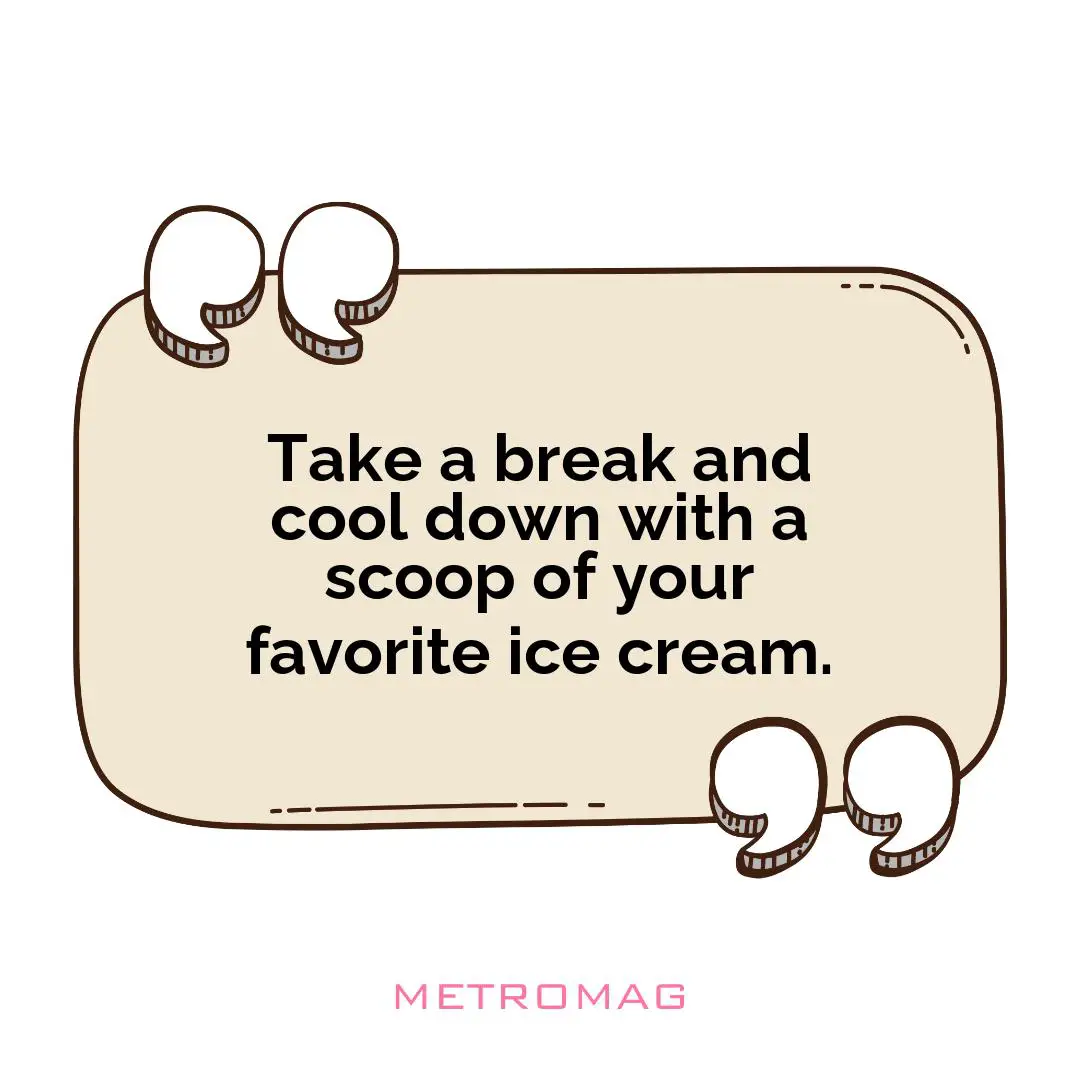 Take a break and cool down with a scoop of your favorite ice cream.