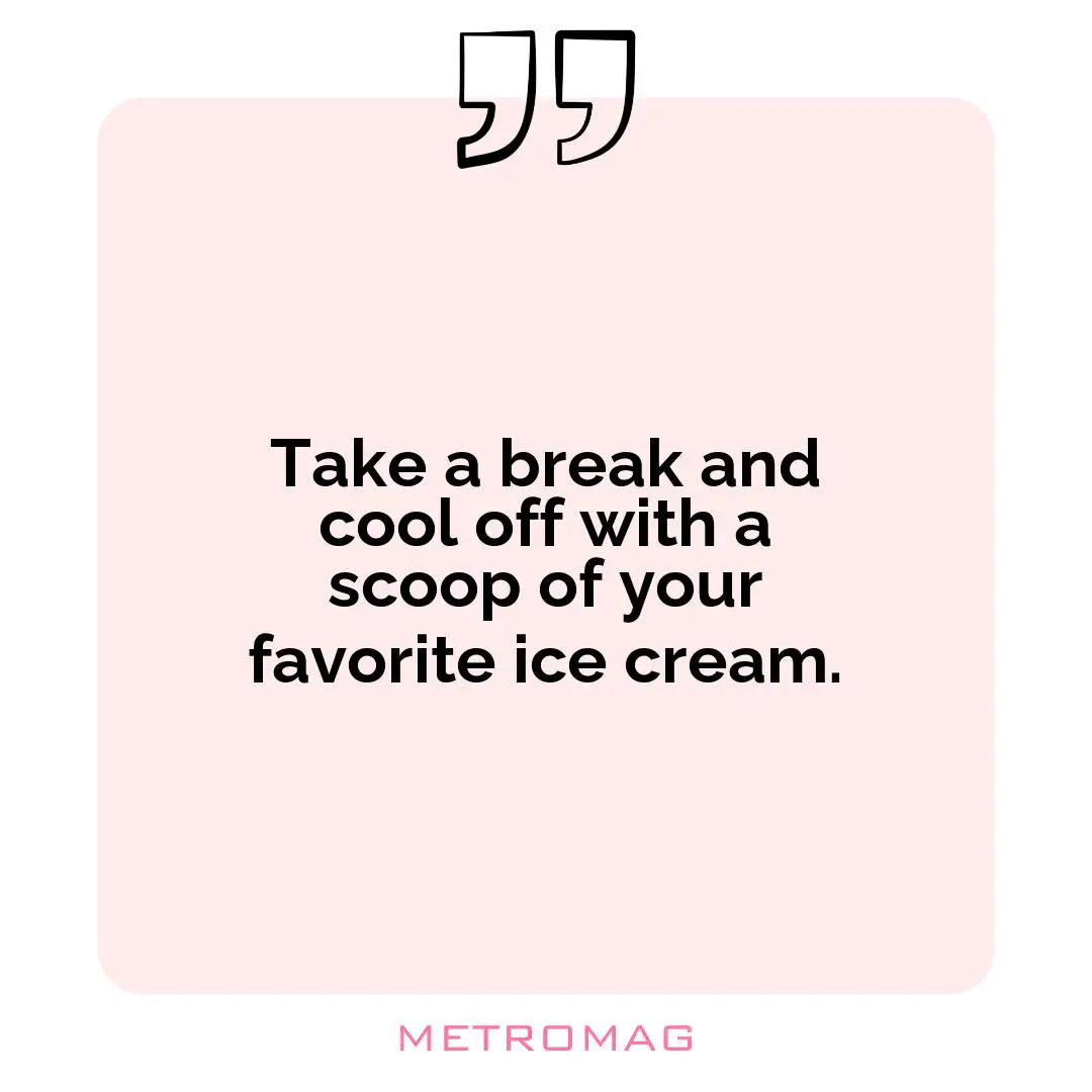 Take a break and cool off with a scoop of your favorite ice cream.