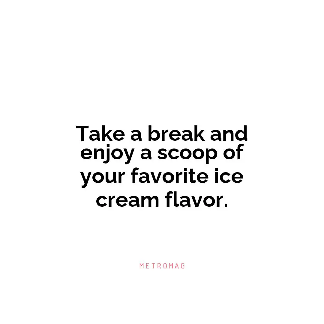 Take a break and enjoy a scoop of your favorite ice cream flavor.