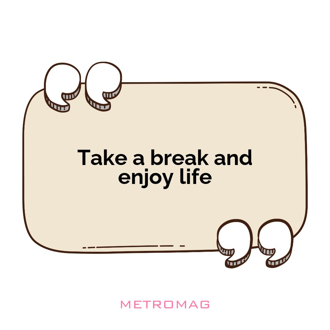 Take a break and enjoy life