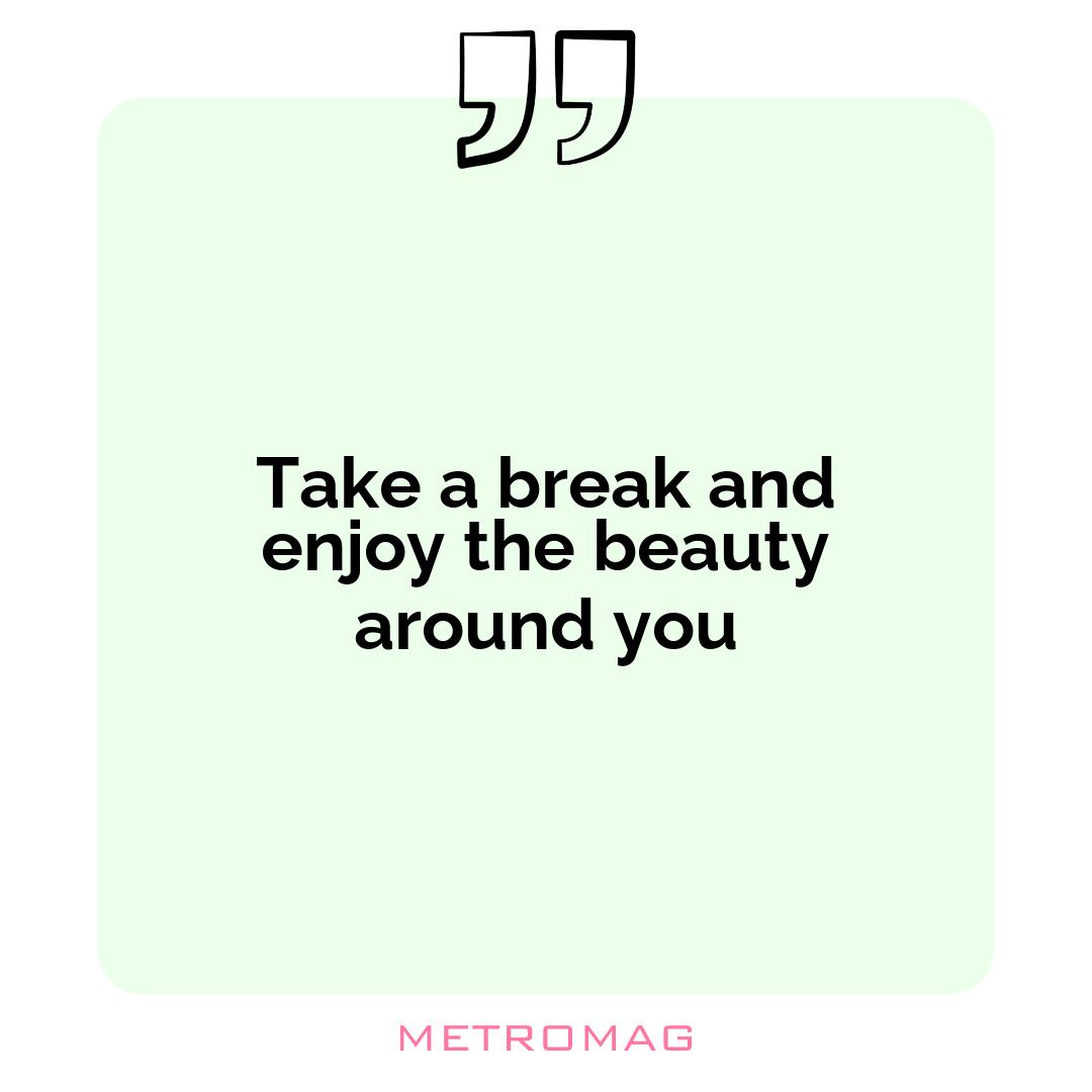 Take a break and enjoy the beauty around you