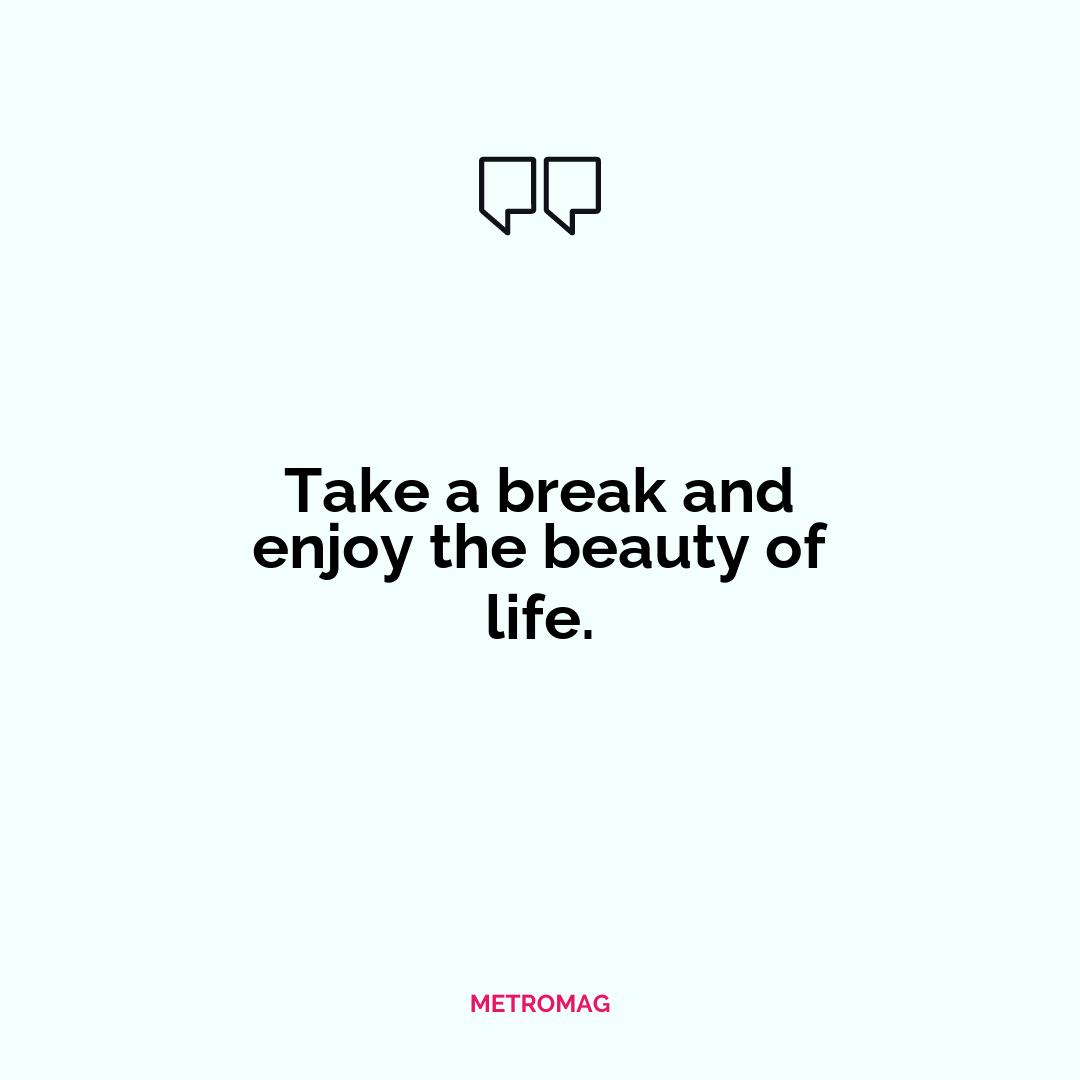 Take a break and enjoy the beauty of life.