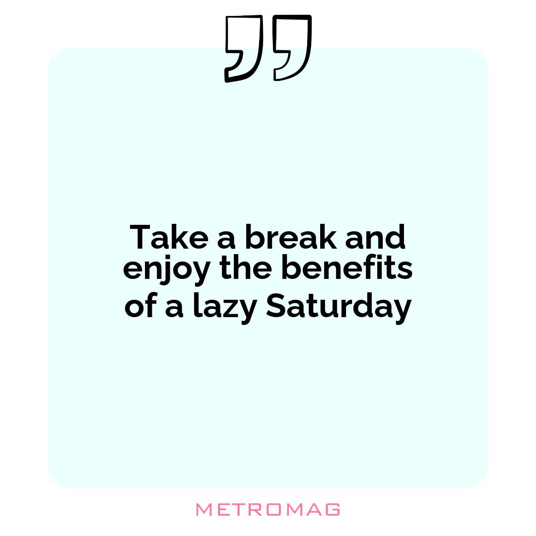 Take a break and enjoy the benefits of a lazy Saturday
